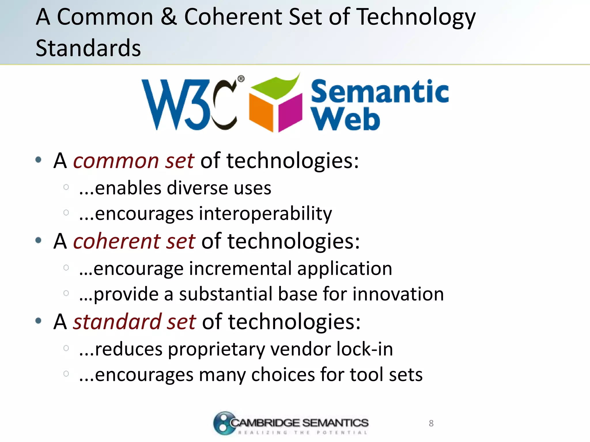 A common set of technologies:
...enables diverse uses
...encourages interoperability
A coherent set of technologies:
…encourage incremental application
…provide a substantial base for innovation
A standard set of technologies:
...reduces proprietary vendor lock-in
...encourages many choices for tool sets
A Common & Coherent Set of Technology
Standards
8
 
