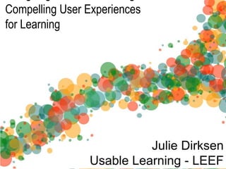 Compelling User Experiences
for Learning




                          Julie Dirksen
                Usable Learning - LEEF
 