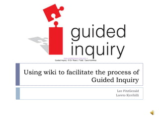 www.guidedinquiry.ning.com –
          Guided Inquiry - © Dr. Ross J. Todd, Carol Kuhlthau




Using wiki to facilitate the process of
                       Guided Inquiry
                                                                 Lee FitzGerald
                                                                Loreto Kirribilli
 
