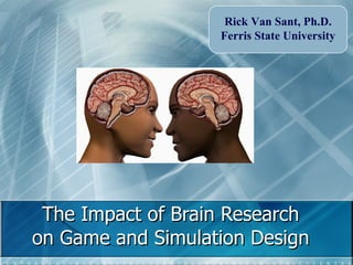 The Impact of Brain Research on Game and Simulation Design Rick Van Sant, Ph.D. Ferris State University 
