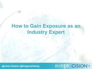 @cision #cision @hingemarketing
Lee Frederiksen & Valerie Lopez
How to Gain Exposure as an
Industry Expert
@cision #cision @hingemarketing
 