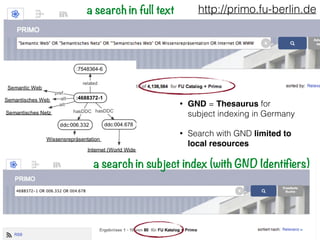 Fusepool ﬁnal public workshop!
Brussels, June 25th – Johannes Hercher, Free University Berlin, University Library
Example
a search in subject index (with GND Identifiers)
a search in full text http://primo.fu-berlin.de
• GND = Thesaurus for
subject indexing in Germany
• Search with GND limited to 
local resources
 