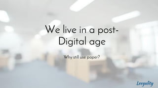 We live in a post-
Digital age
Why still use paper?
 