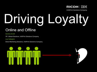 Driving Loyalty Online and Offline Sandra Zoratti VP, Global Solutions, InfoPrint Solutions Company  Lee Gallagher Direct Marketing Solutions, InfoPrint Solutions Company 