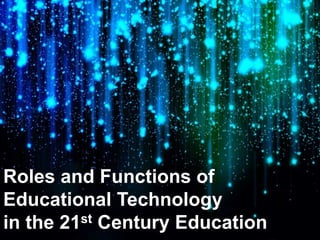 Roles and Functions of
Educational Technology
in the 21st Century Education
 