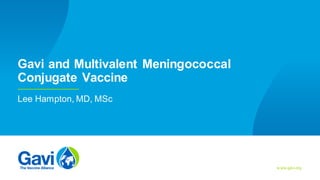 w ww.gavi.org
Gavi and Multivalent Meningococcal
Conjugate Vaccine
Lee Hampton, MD, MSc
 