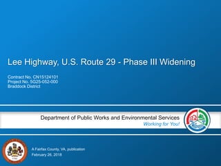A Fairfax County, VA, publication
Department of Public Works and Environmental Services
Working for You!
Lee Highway, U.S. Route 29 - Phase III Widening
Contract No. CN15124101
Project No. 5G25-052-000
Braddock District
February 26, 2018
 