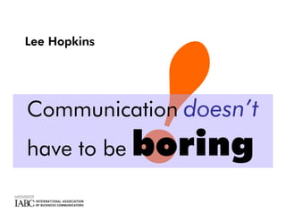 Lee Hopkins




Communication doesn’t
              boring
have to be
 