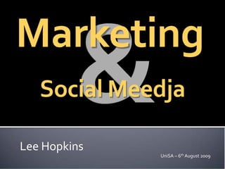 Marketing
   Social Meedja

Lee Hopkins
              UniSA – 6th August 2009
 