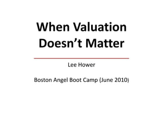 When Valuation Doesn’t MatterLee HowerBoston Angel Boot Camp (June 2010) 
