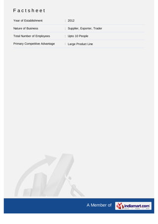 Factsheet
Year of Establishment           : 2012

Nature of Business              : Supplier, Exporter, Trader

Total Number of Employees       : Upto 10 People

Primary Competitive Advantage   : Large Product Line




                                                A Member of
 