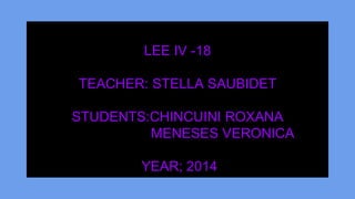 LEE IV -18 
TEACHER: STELLA SAUBIDET 
STUDENTS:CHINCUINI ROXANA 
MENESES VERONICA 
YEAR; 2014 
 