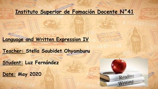 Instituto Superior de Fomación Docente N°41
Language and Written Expression IV
Teacher: Stella Saubidet Ohyamburu
Student: Luz Fernández
Date: May 2020
 