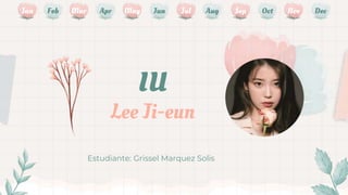 IU
Lee Ji-eun
Estudiante: Grissel Marquez Solis
Jan Mar May Jul Sep Nov
Feb Apr Aug Oct Dec
Jun
 