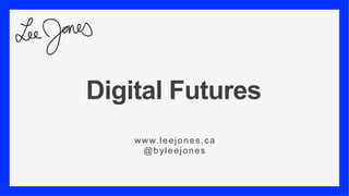 Digital Futures
www.leejones.ca
@byleejones
 