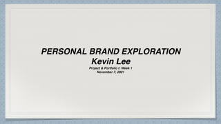 PERSONAL BRAND EXPLORATION
Kevin Lee
Project & Portfolio I: Week 1
November 7, 2021
 