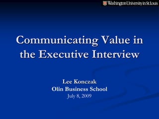 Communicating Value in
the Executive Interview

          Lee Konczak
      Olin Business School
           July 8, 2009
 