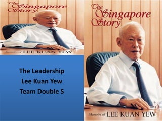 The Leadership 
Lee Kuan Yew 
Team Double S  
