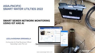 www.spaceage-labs.com
ASIA-PACIFIC
SMART WATER UTILTIES 2022
SMART SEWER NETWORK MONITORING
USING IOT AND AI
LEELA KRISHNA SRIRAMULA
Co-founder & Chief Business Officer
SpaceAge Labs Pte Ltd
 