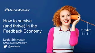 How to survive
(and thrive) in the
Feedback Economy
Leela Srinivasan
CMO, SurveyMonkey
@leelasrin
 