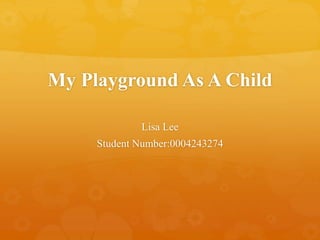 My Playground As A Child
Lisa Lee
Student Number:0004243274
 