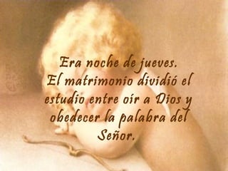 Era noche de jueves.
El matrimonio dividió el
estudio entre oír a Dios y
obedecer la palabra del
Señor.

 