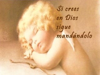 Si crees
en Dios
sigue
mandándolo

 