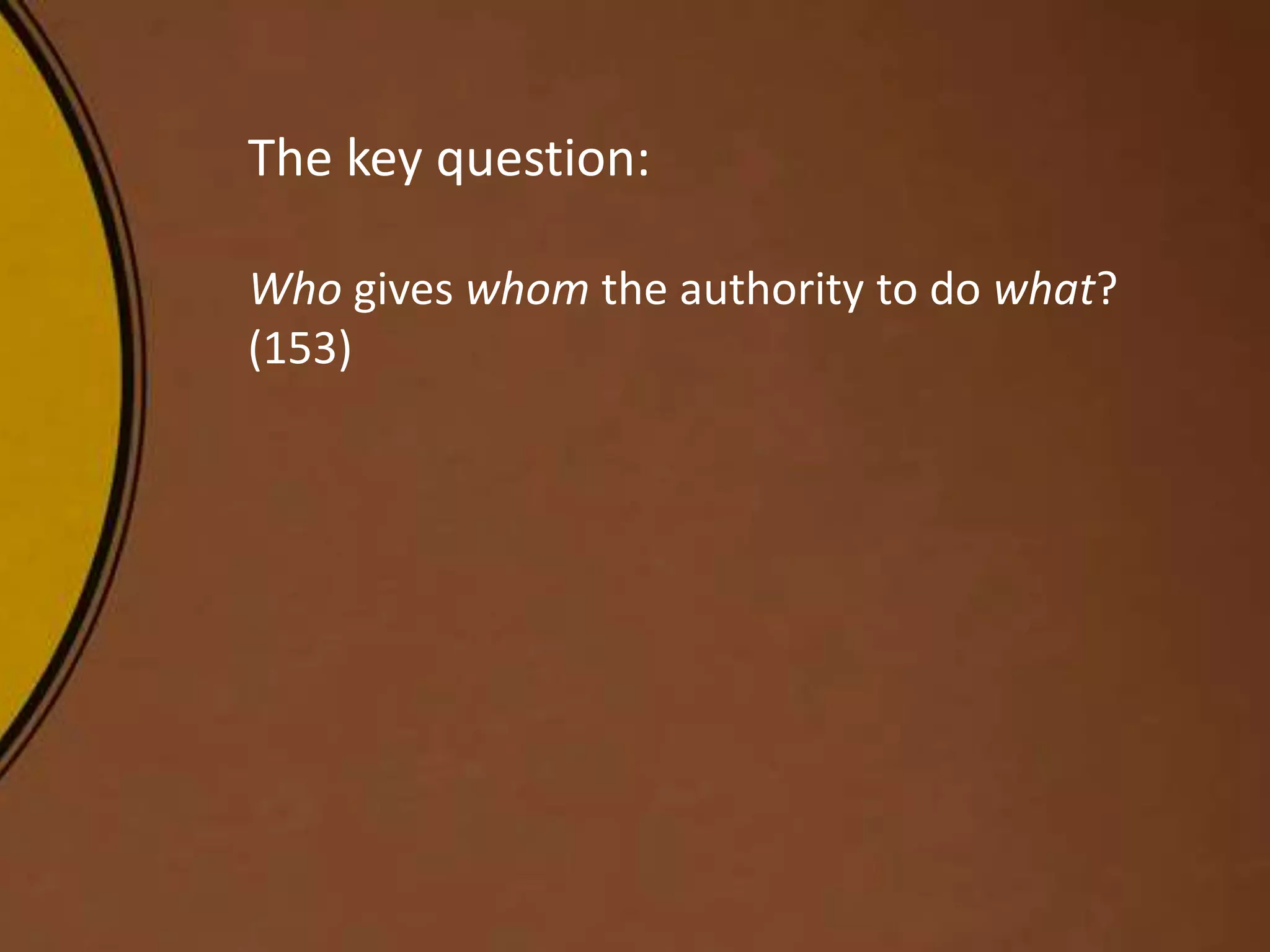 The key question:
Who gives whom the authority to do what?
(153)
 