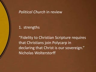Political Church in review
1. strengths
“Fidelity to Christian Scripture requires
that Christians join Polycarp in
declaring that Christ is our sovereign.”
Nicholas Wolterstorff
 