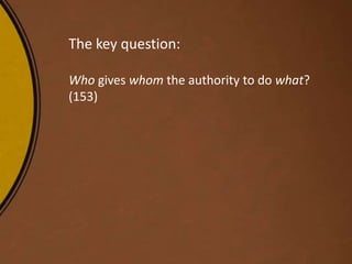 The key question:
Who gives whom the authority to do what?
(153)
 