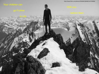 http://www.flickr.com/photos/59306007@N08/5427078006/
Your children can
go Further
In Life
With you
behind them
 