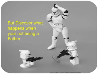http://www.flickr.com/photos/38451115@N04/4372500039/
But Discover what
happens when
your not being a
Father
 