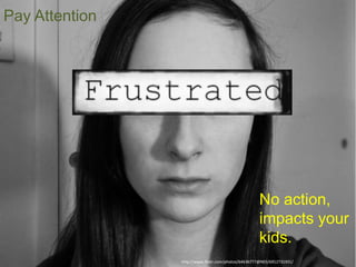 http://www.flickr.com/photos/64636777@N03/6912731931/
Pay Attention
No action,
impacts your
kids.
 