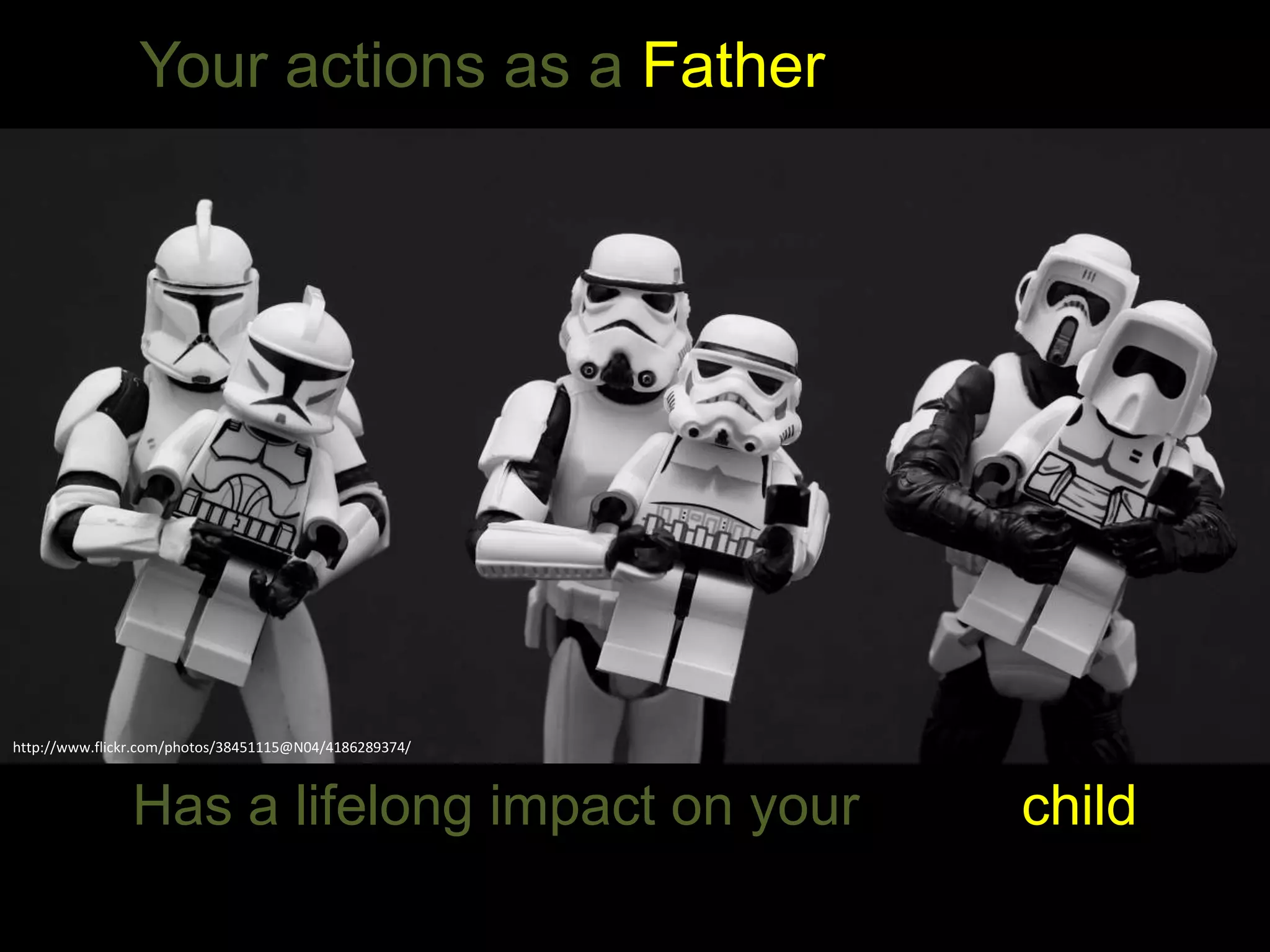 http://www.flickr.com/photos/38451115@N04/4186289374/
Your actions as a Father
Has a lifelong impact on your child
 