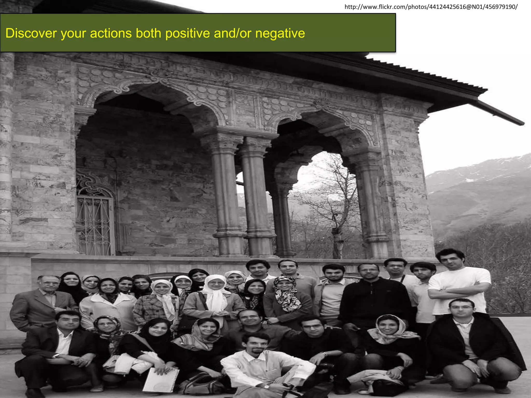 http://www.flickr.com/photos/44124425616@N01/456979190/
Discover your actions both positive and/or negative
 