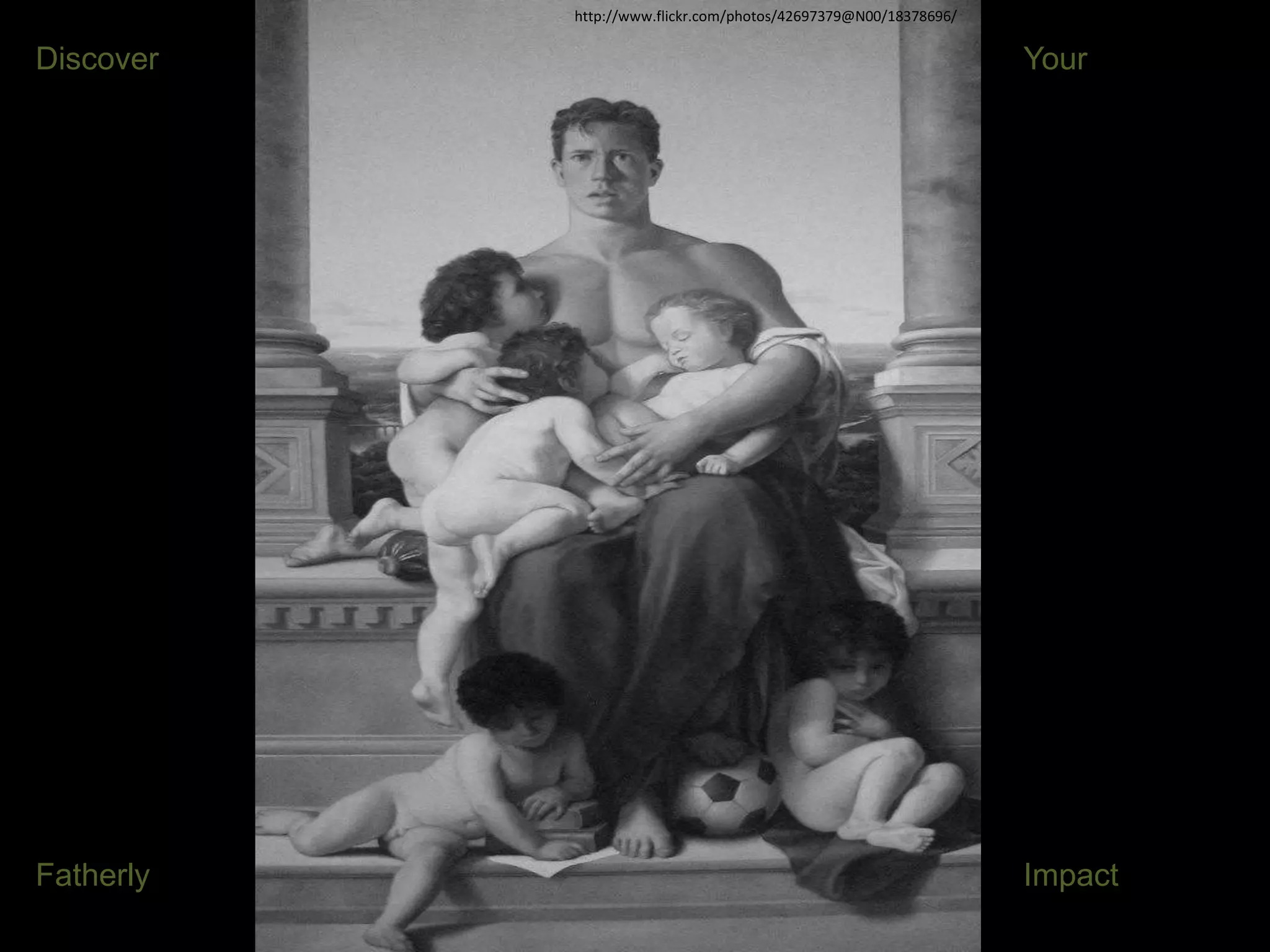 http://www.flickr.com/photos/42697379@N00/18378696/
Discover Your
Fatherly Impact
 