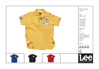 STYLE NAME :
FITCH

FIT :
REGULAR

SAP CODE :
LETS4221
LETS4222
LETS4223
LETS4224

SLEEVE :
HS

COLOR :
BLUE BUILDER
YELLOWBRASS
BLACK
RED

SIZE
 S M   L     XL


XXL
 