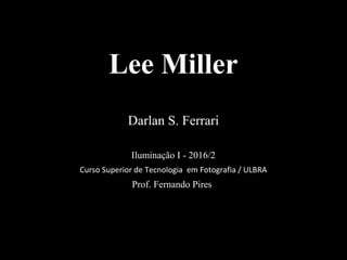Lee Miller
Darlan S. Ferrari
Iluminação I - 2016/2
Prof. Fernando Pires
Curso Superior de Tecnologia em Fotografia / ULBRA
 