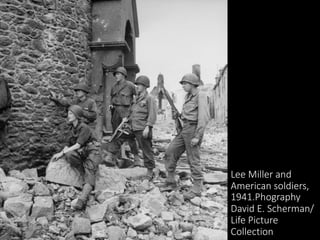 Lee Miller and
American soldiers,
1941.Phography
David E. Scherman/
Life Picture
Collection
 