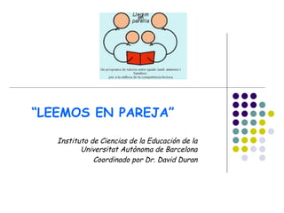 “LEEMOS EN PAREJA”

   Instituto de Ciencias de la Educación de la
          Universitat Autònoma de Barcelona
              Coordinado por Dr. David Duran
 