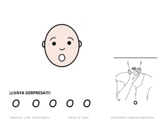 ¡¡¡VAYA SORPRESA!!!:

 O               O O O O
Adaptación y Ppt de Ana Piquero.   Aula de AL Cayón.   (Idea Lamela e Imágenes Sergio Palao)
 