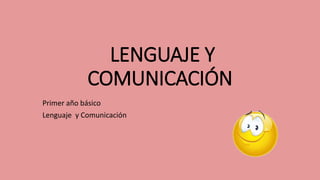 LENGUAJE Y
COMUNICACIÓN
Primer año básico
Lenguaje y Comunicación
 