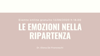 Evento online gratuito 12/06/2020 h 18.00
LE EMOZIONI NELLA
RIPARTENZA
Dr. Elena De Franceschi
 