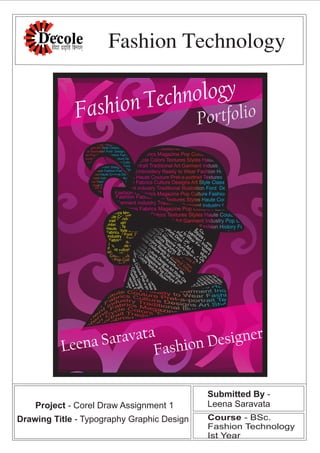 Fashion Technology
Fashion Technology
Leena Saravata
Fashion Designer
Portfolio
Submitted By -
Leena Saravata
Course - BSc.
Fashion Technology
Ist Year
Drawing Title - Typography Graphic Design
Project - Corel Draw Assignment 1
 