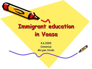 Immigrant education in Vaasa 4.6.2009 Comenius Mirjam Silvén 