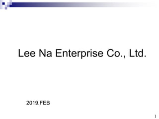 2019.FEB
Lee Na Enterprise Co., Ltd.
1
 