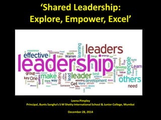 ‘Shared Leadership:
Explore, Empower, Excel’
Leena Pimpley
Principal, Bunts Sangha’s S M Shetty International School & Junior College, Mumbai
December 28, 2014
 