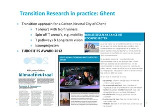 Transition Research in practice: Ghent
» Transition approach for a Carbon Neutral City of Ghent
       » T arena’s with frontrunners
       » Spin-off T arena’s, e.g. mobility
       » T pathways & Long-term vision
       » Icoonprojecten
» EUROCITIES AWARD 2012




                                    26/11/2012             12
                                    © 2012, VITO NV
 
