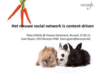 Het nieuwe social network is content-driven  Plato (VOKA) @ Vlaams Parlement, Brussel, 27.05.11 Leen Gysen, CEO Xenarjo CVBA  (leen.gysen@xenarjo.be) 