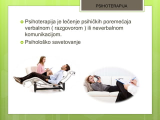  Psihoterapija je lečenje psihičkih poremećaja
verbalnom ( razgovorom ) ili neverbalnom
komunikacijom.
 Psihološko savetovanje
PSIHOTERAPIJA
 